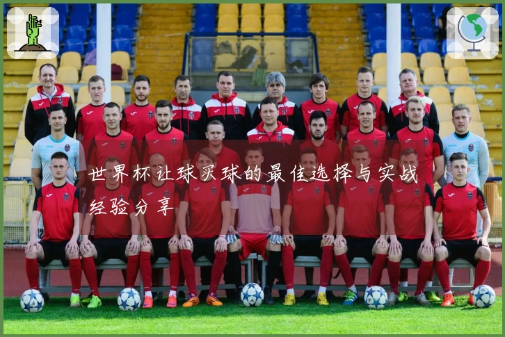 世界杯让球买球的最佳选择与实战经验分享