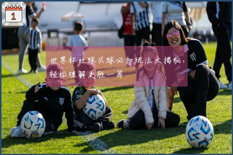 世界杯让球买球必知玩法大揭秘，轻松理解更胜一筹