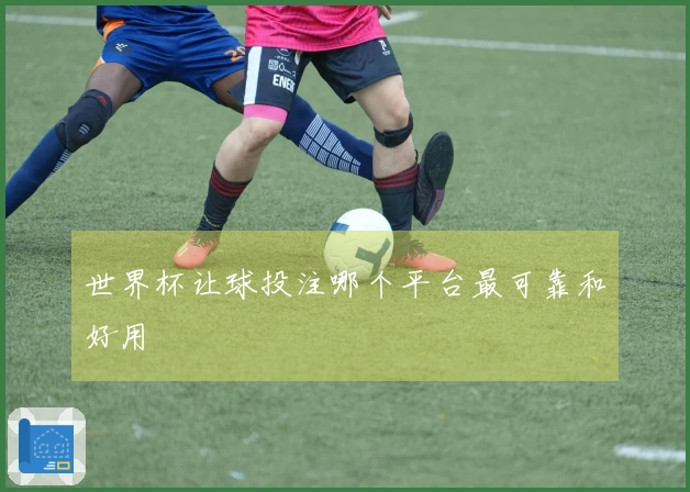 世界杯让球投注哪个平台最可靠和好用