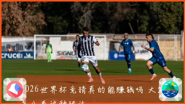 2026世界杯竞猜真的能赚钱吗 大家怎么看这种玩法