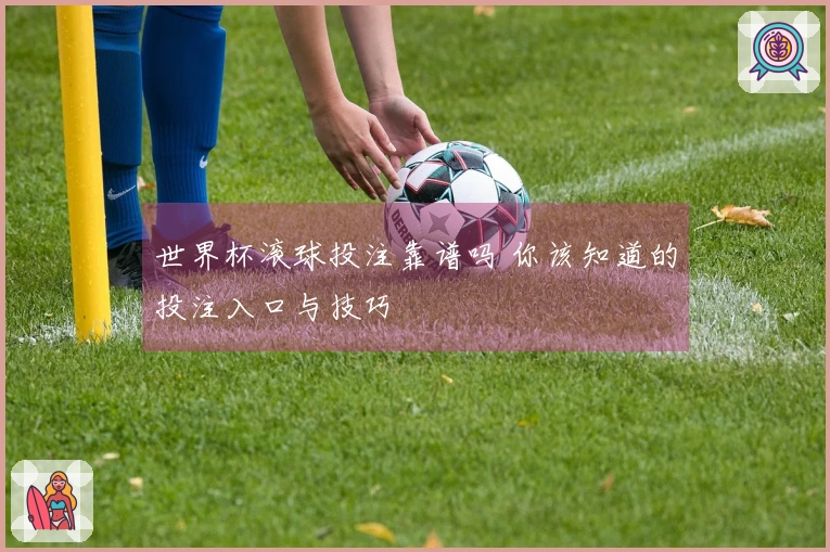 世界杯滚球投注靠谱吗 你该知道的投注入口与技巧