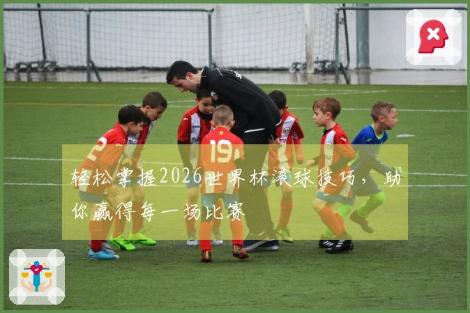 轻松掌握2026世界杯滚球技巧，助你赢得每一场比赛