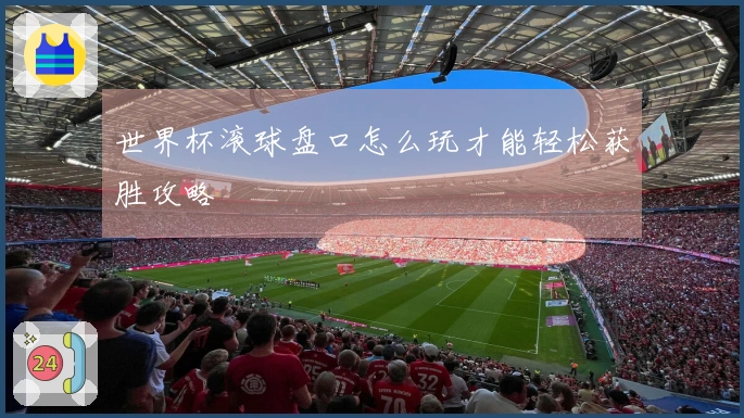 世界杯滚球盘口怎么玩才能轻松获胜攻略