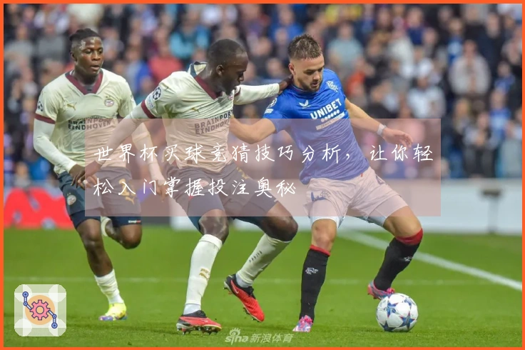 世界杯买球竞猜技巧分析，让你轻松入门掌握投注奥秘