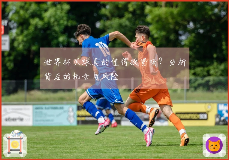 世界杯买球真的值得投资吗？分析背后的机会与风险