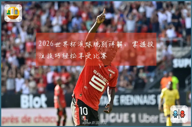 2026世界杯滚球规则详解，掌握投注技巧轻松享受比赛