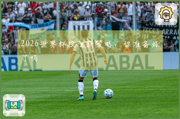 2026世界杯投注新策略，你准备好了吗