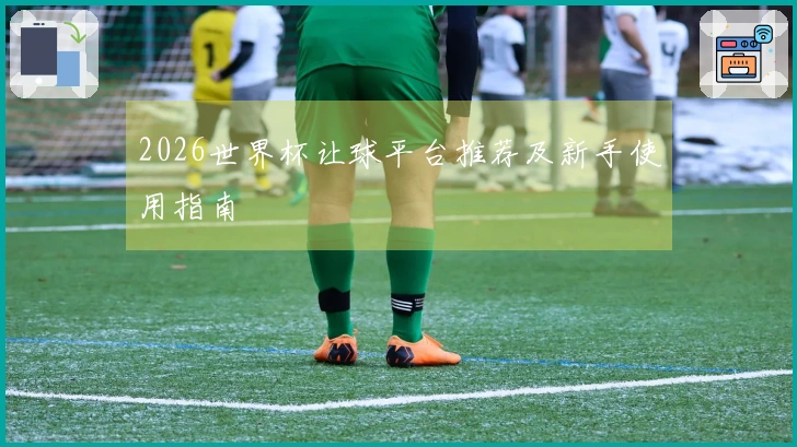 2026世界杯让球平台推荐及新手使用指南