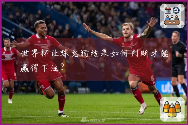 世界杯让球竞猜结果如何判断才能赢得下注？