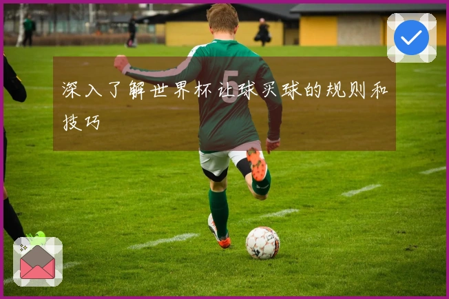 深入了解世界杯让球买球的规则和技巧