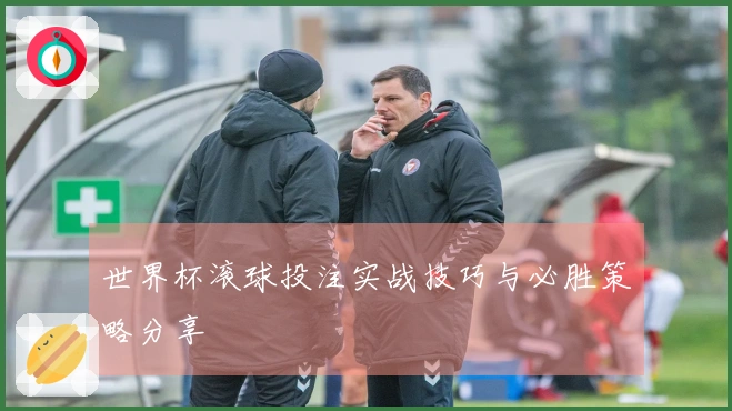 世界杯滚球投注实战技巧与必胜策略分享