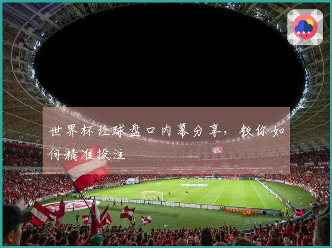 世界杯让球盘口内幕分享，教你如何精准投注