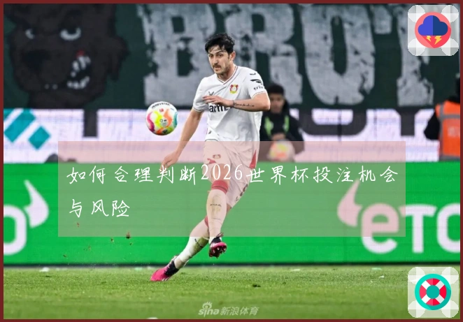 如何合理判断2026世界杯投注机会与风险
