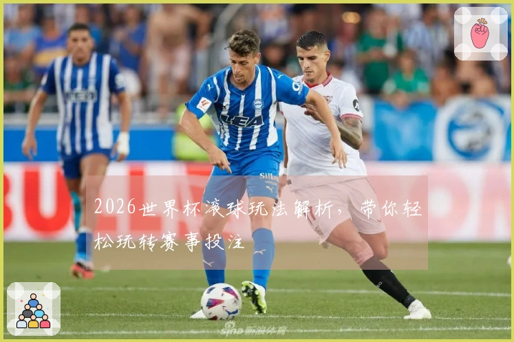 2026世界杯滚球玩法解析，带你轻松玩转赛事投注