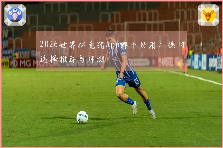 2026世界杯竞猜App哪个好用？热门选择推荐与评测