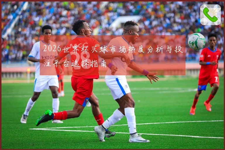 2026世界杯买球市场热度分析与投注平台选择指南