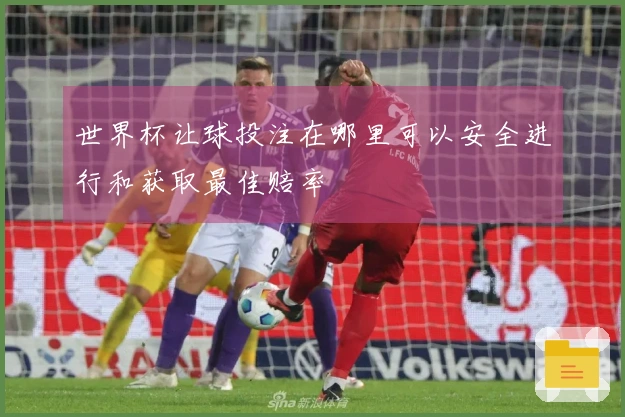 世界杯让球投注在哪里可以安全进行和获取最佳赔率