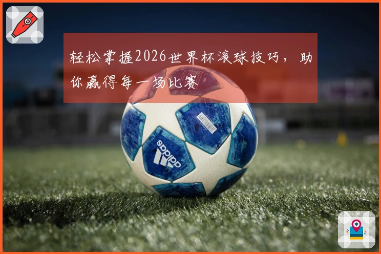 轻松掌握2026世界杯滚球技巧，助你赢得每一场比赛