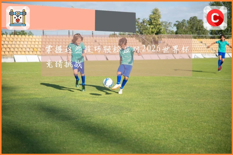 掌握这些技巧轻松应对2026世界杯竞猜挑战