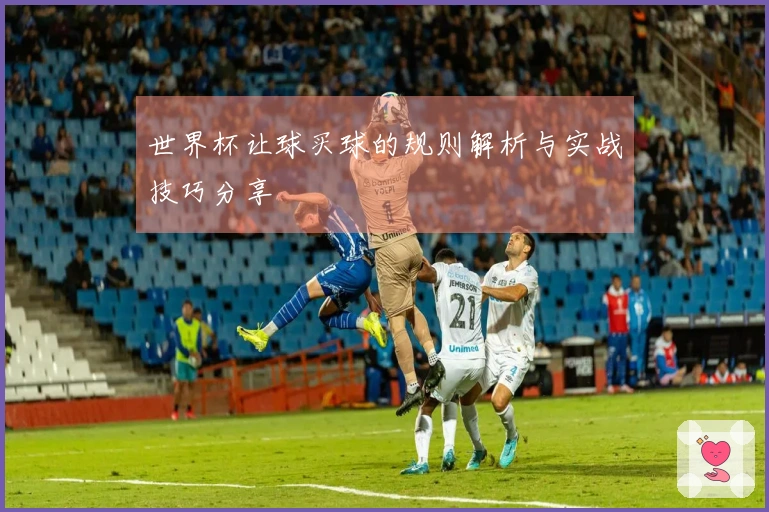 世界杯让球买球的规则解析与实战技巧分享
