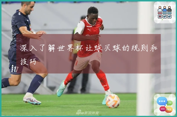 深入了解世界杯让球买球的规则和技巧