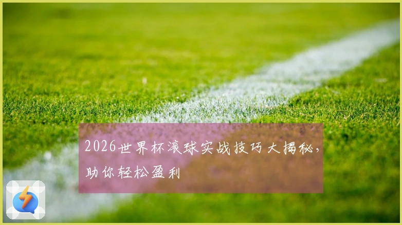 2026世界杯滚球实战技巧大揭秘，助你轻松盈利