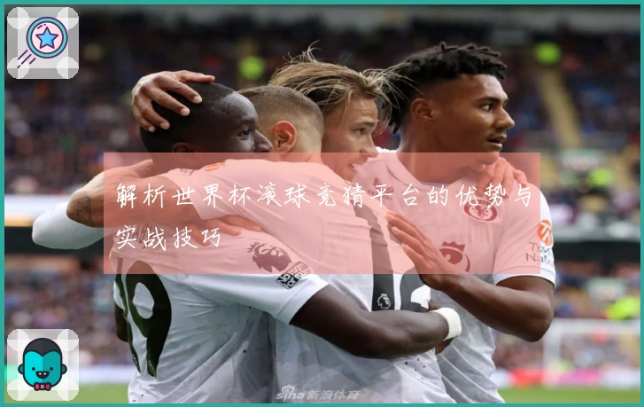 解析世界杯滚球竞猜平台的优势与实战技巧