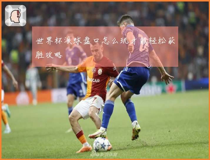 世界杯滚球盘口怎么玩才能轻松获胜攻略