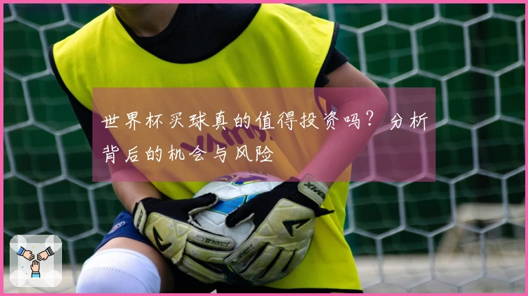 世界杯买球真的值得投资吗？分析背后的机会与风险