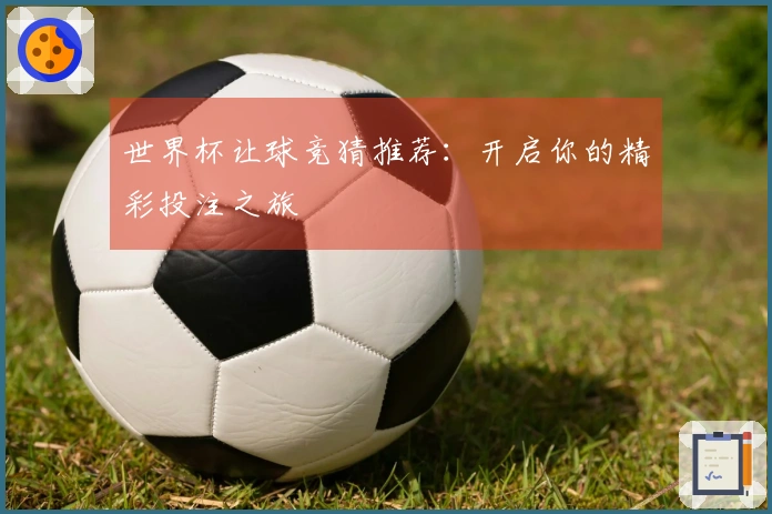 世界杯让球竞猜推荐：开启你的精彩投注之旅
