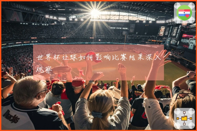 世界杯让球如何影响比赛结果深入观察